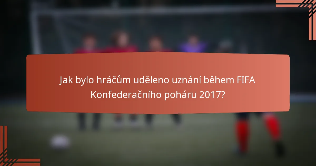 Jak bylo hráčům uděleno uznání během FIFA Konfederačního poháru 2017?