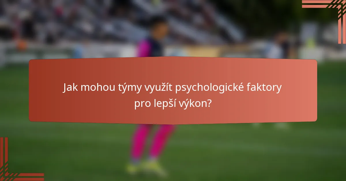 Jak mohou týmy využít psychologické faktory pro lepší výkon?