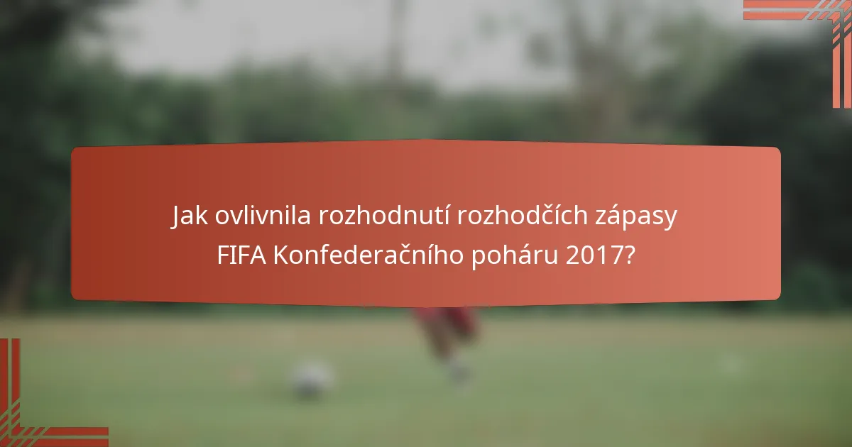 Jak ovlivnila rozhodnutí rozhodčích zápasy FIFA Konfederačního poháru 2017?