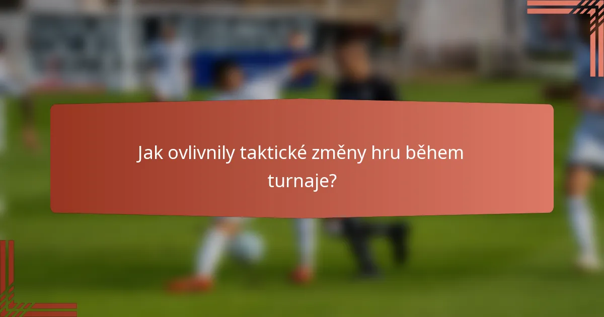 Jak ovlivnily taktické změny hru během turnaje?