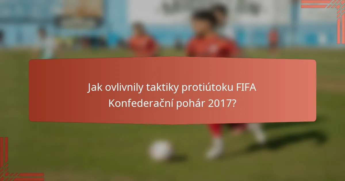 Jak ovlivnily taktiky protiútoku FIFA Konfederační pohár 2017?
