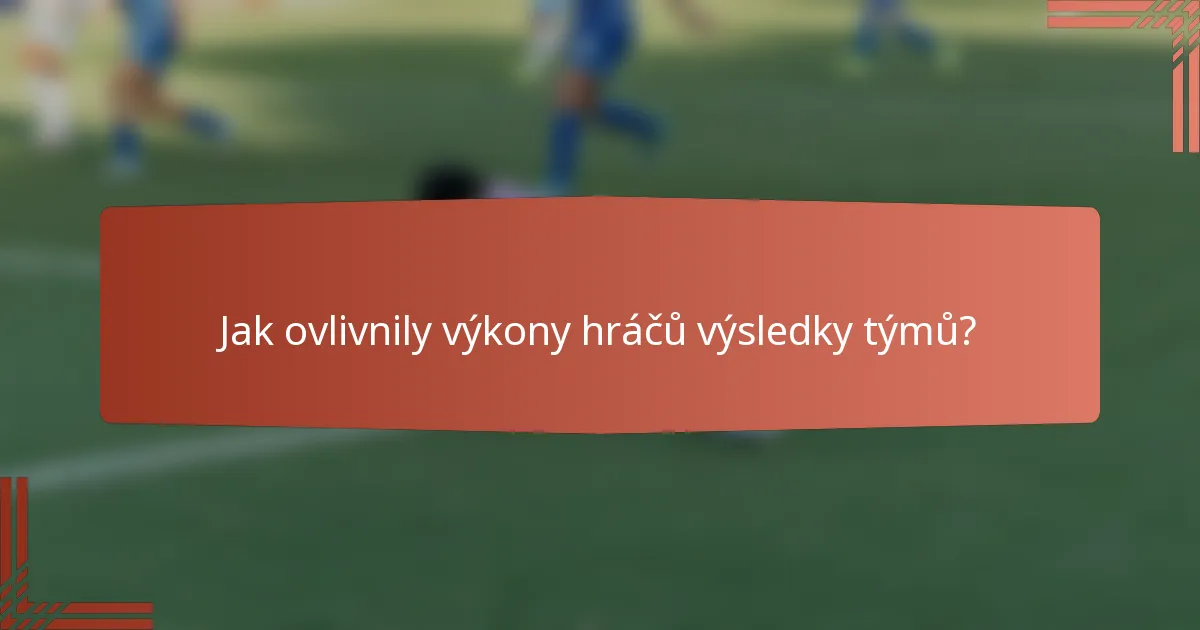 Jak ovlivnily výkony hráčů výsledky týmů?
