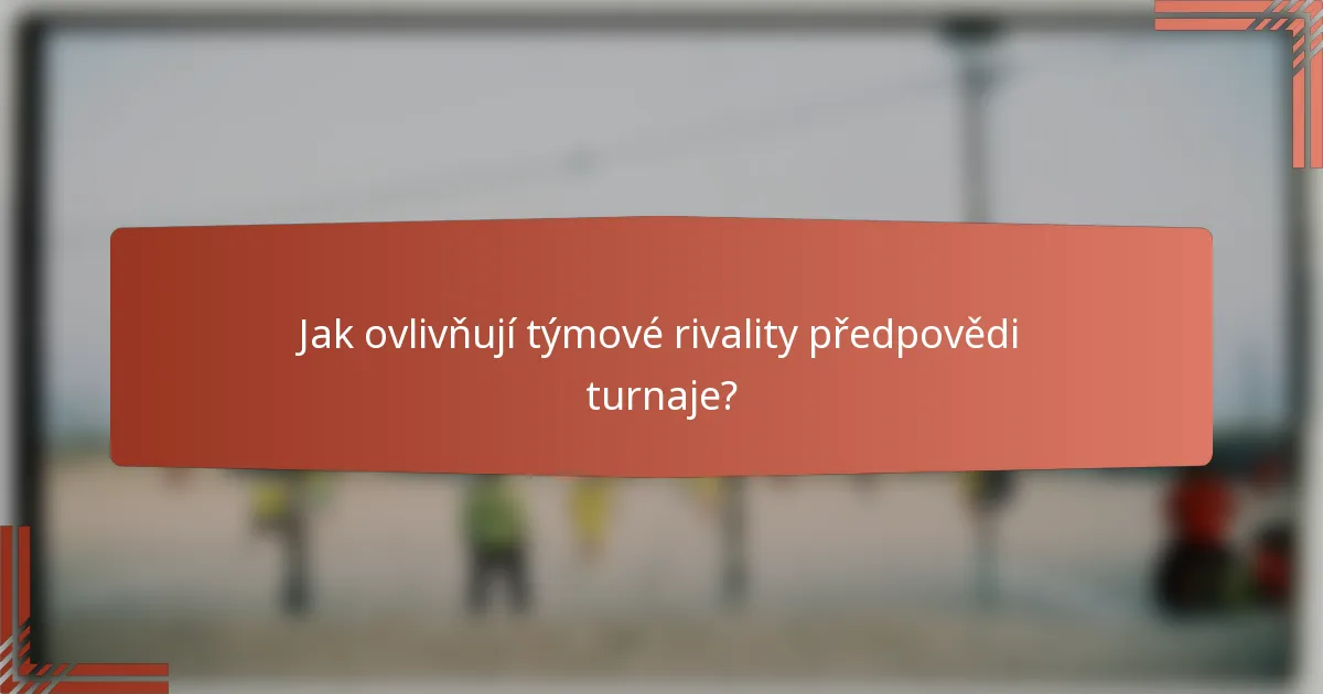 Jak ovlivňují týmové rivality předpovědi turnaje?
