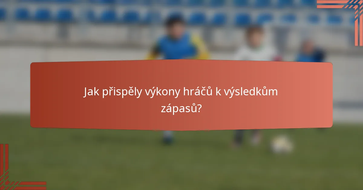 Jak přispěly výkony hráčů k výsledkům zápasů?