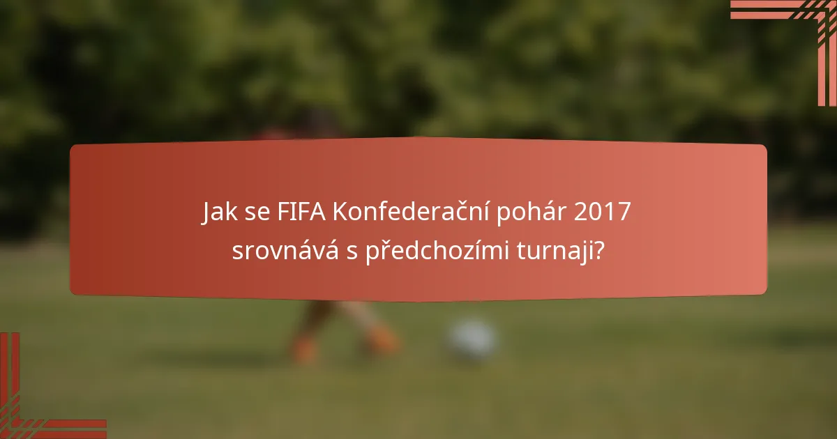 Jak se FIFA Konfederační pohár 2017 srovnává s předchozími turnaji?