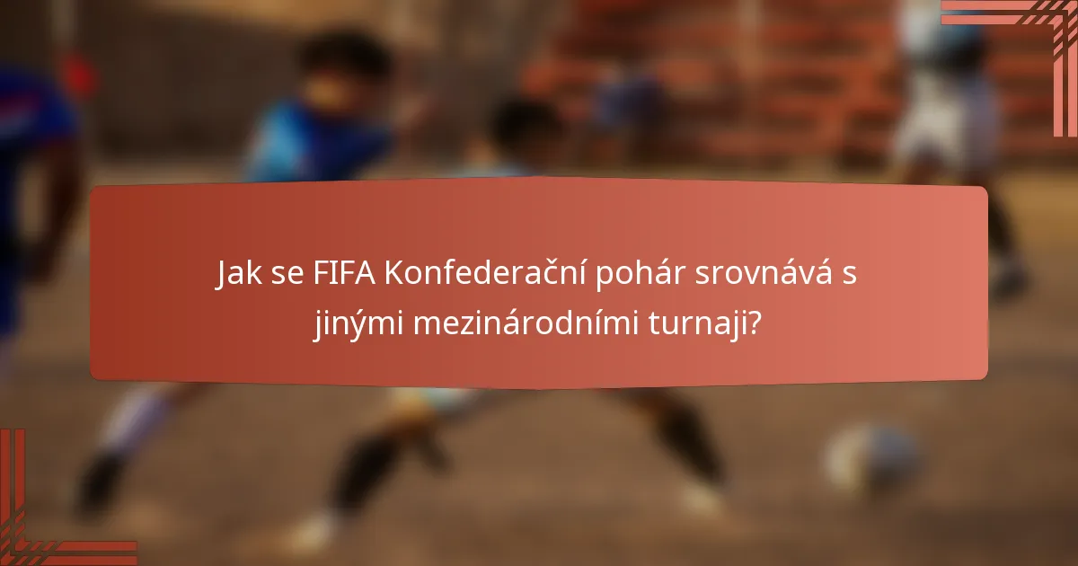 Jak se FIFA Konfederační pohár srovnává s jinými mezinárodními turnaji?