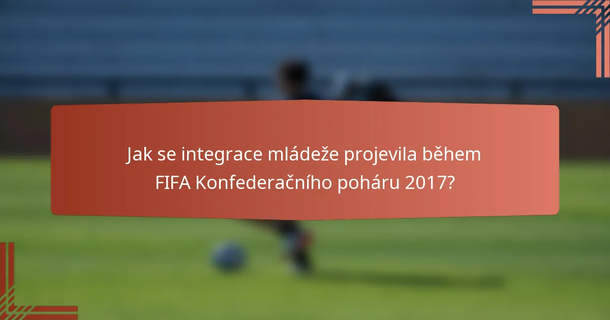 Jak se integrace mládeže projevila během FIFA Konfederačního poháru 2017?