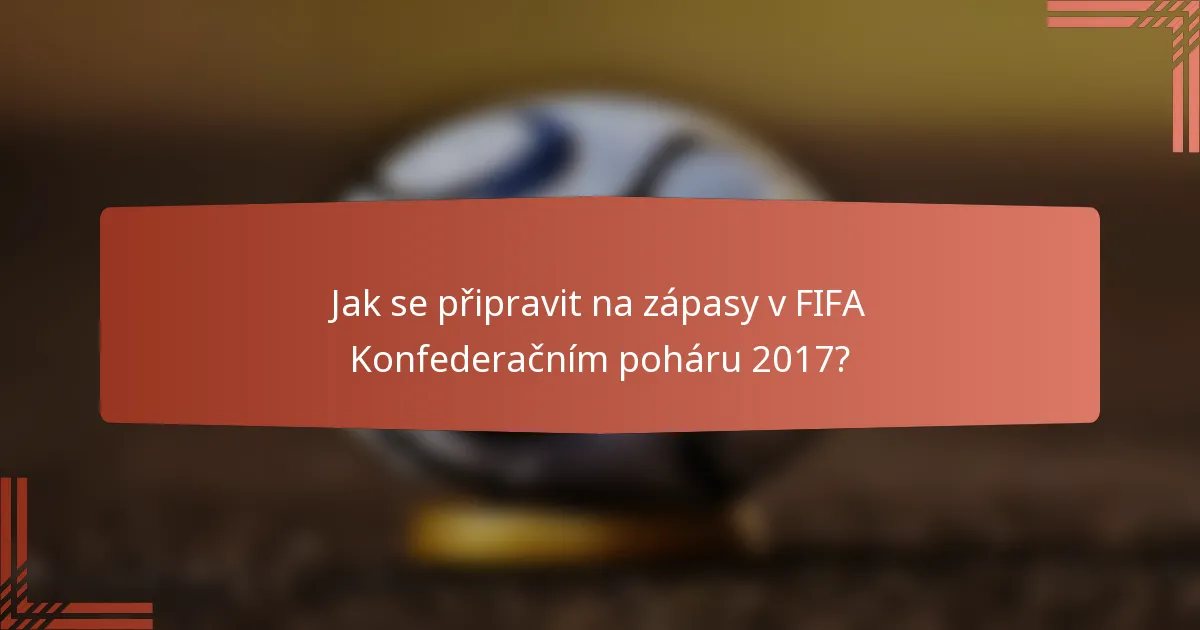 Jak se připravit na zápasy v FIFA Konfederačním poháru 2017?