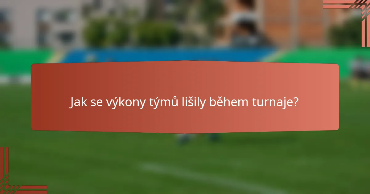 Jak se výkony týmů lišily během turnaje?