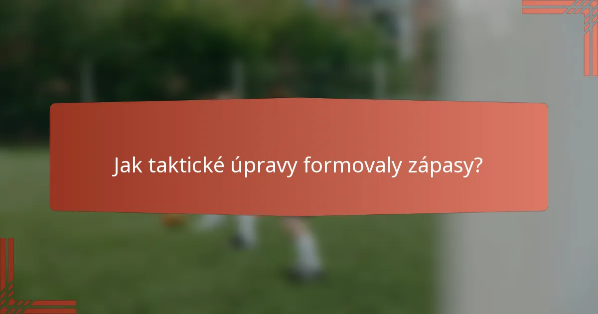 Jak taktické úpravy formovaly zápasy?