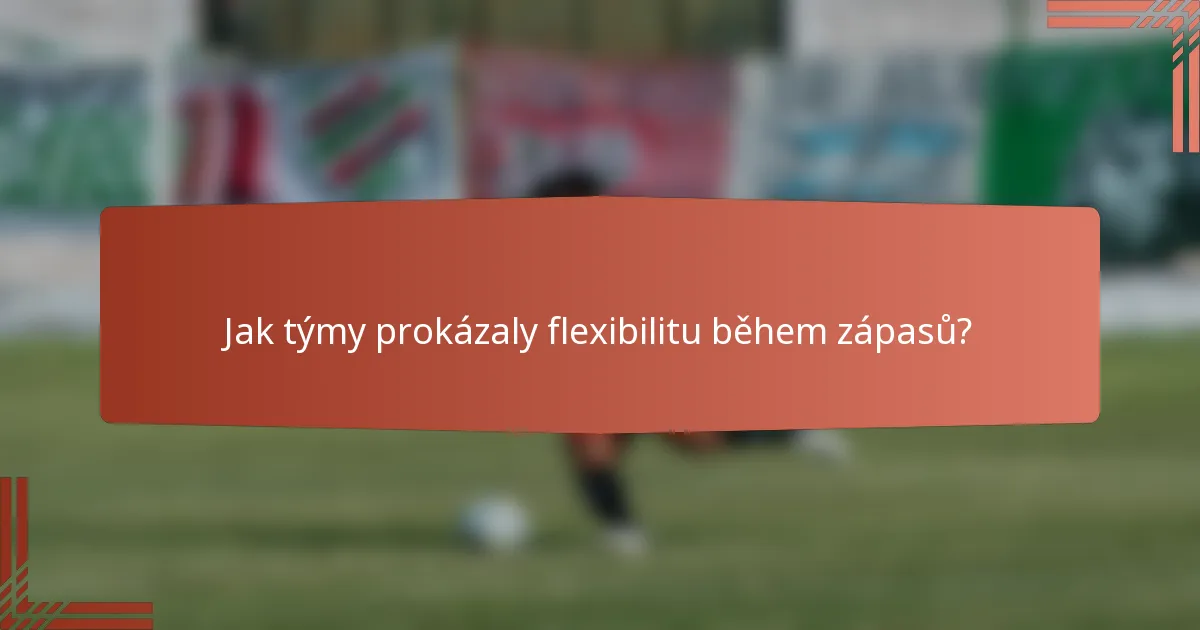 Jak týmy prokázaly flexibilitu během zápasů?