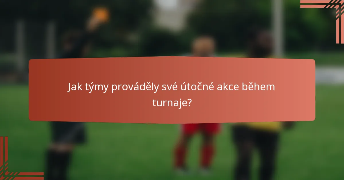 Jak týmy prováděly své útočné akce během turnaje?