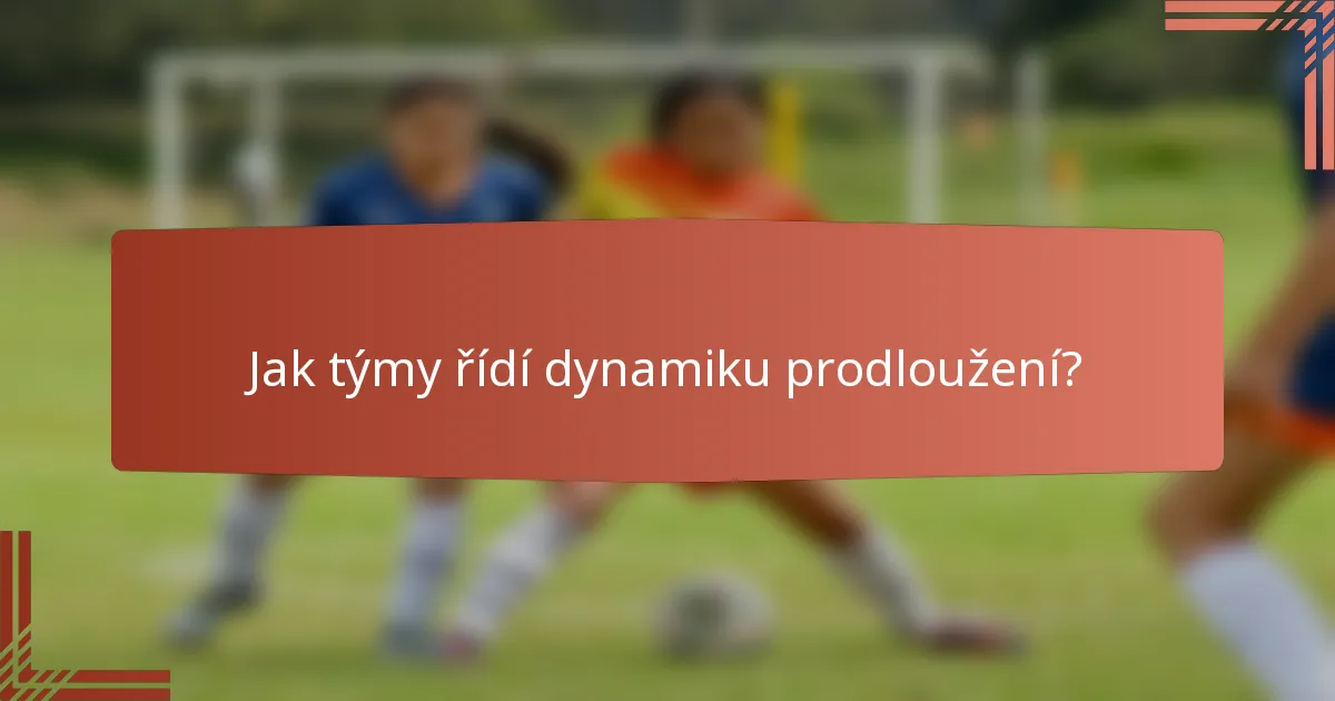 Jak týmy řídí dynamiku prodloužení?