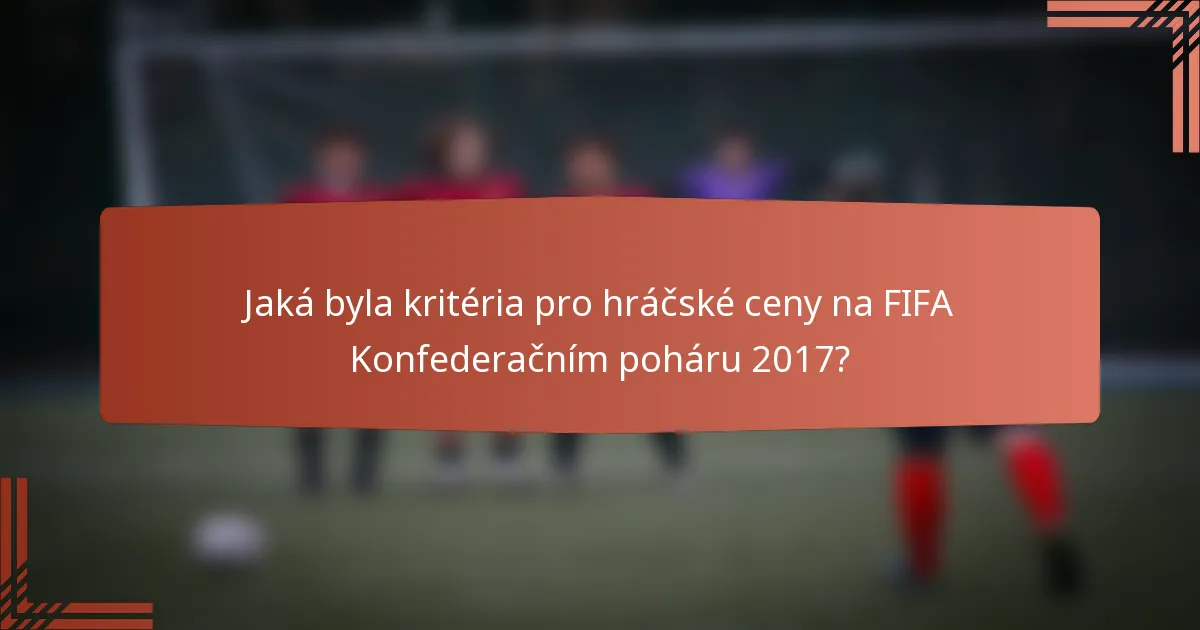 Jaká byla kritéria pro hráčské ceny na FIFA Konfederačním poháru 2017?