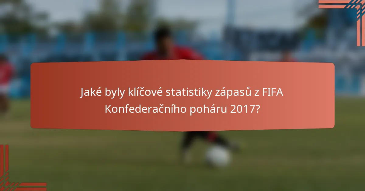 Jaké byly klíčové statistiky zápasů z FIFA Konfederačního poháru 2017?