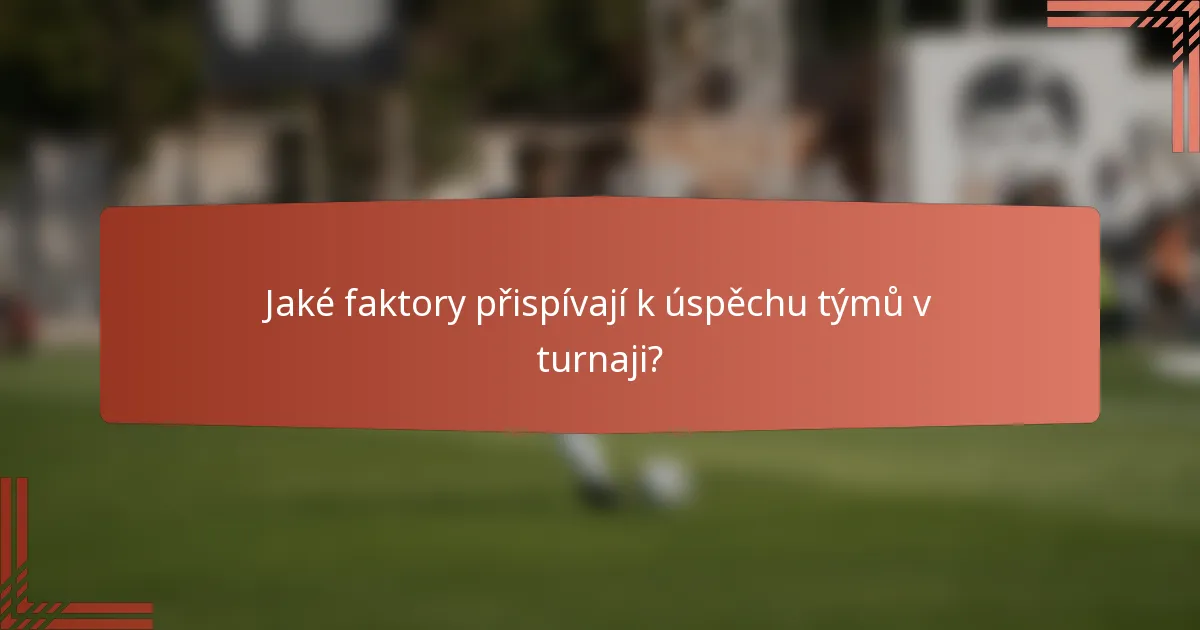 Jaké faktory přispívají k úspěchu týmů v turnaji?