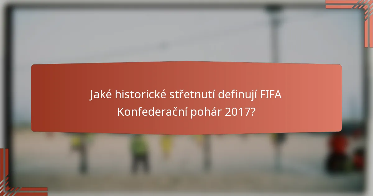 Jaké historické střetnutí definují FIFA Konfederační pohár 2017?