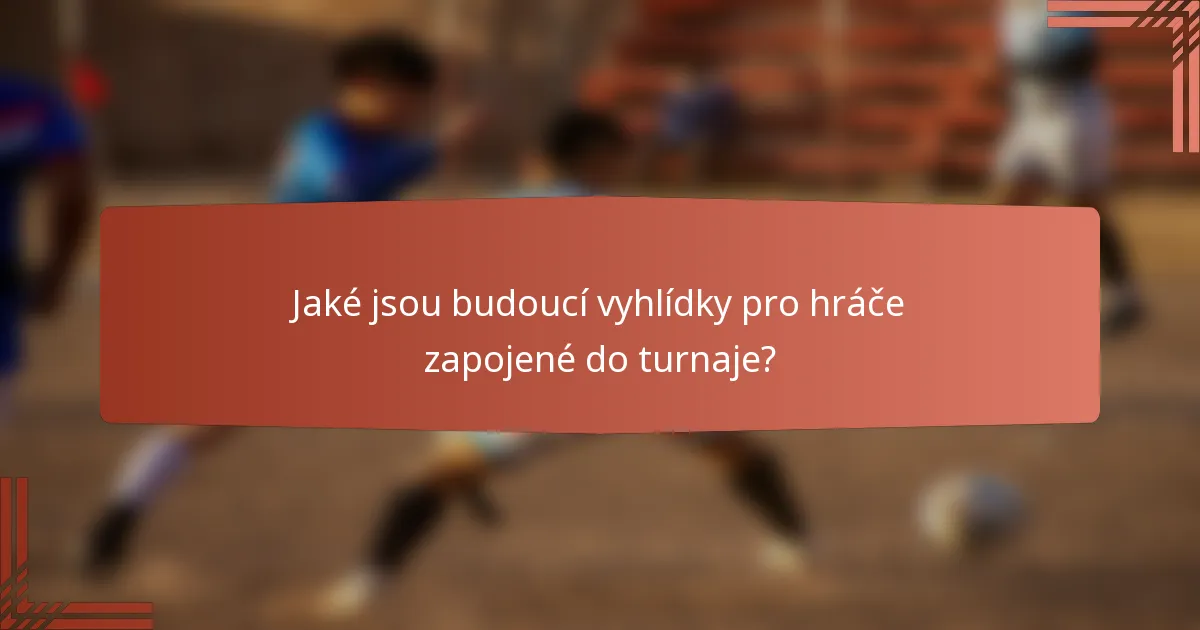 Jaké jsou budoucí vyhlídky pro hráče zapojené do turnaje?