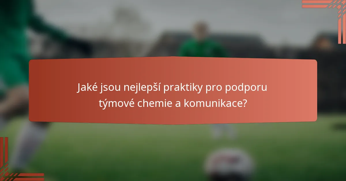 Jaké jsou nejlepší praktiky pro podporu týmové chemie a komunikace?