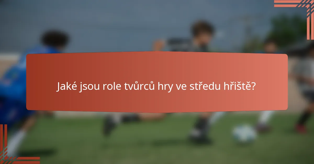 Jaké jsou role tvůrců hry ve středu hřiště?
