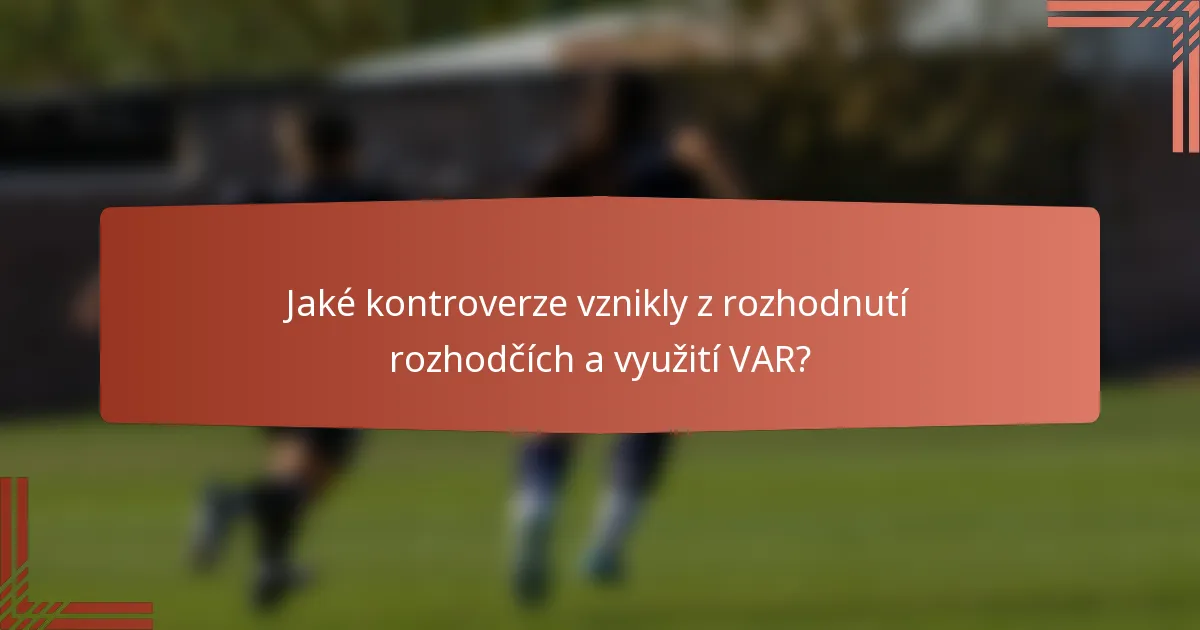 Jaké kontroverze vznikly z rozhodnutí rozhodčích a využití VAR?