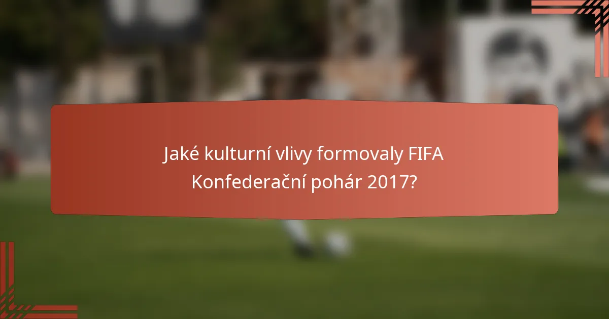 Jaké kulturní vlivy formovaly FIFA Konfederační pohár 2017?