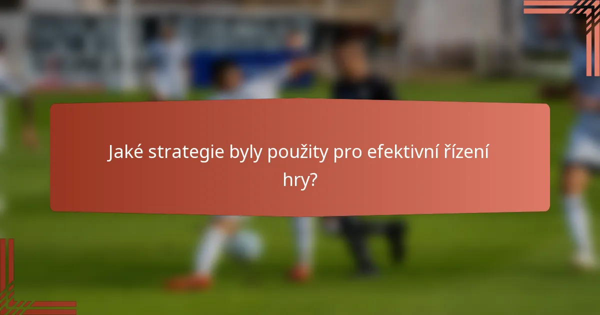 Jaké strategie byly použity pro efektivní řízení hry?