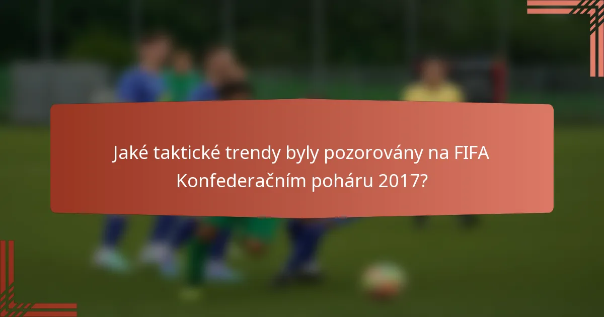Jaké taktické trendy byly pozorovány na FIFA Konfederačním poháru 2017?
