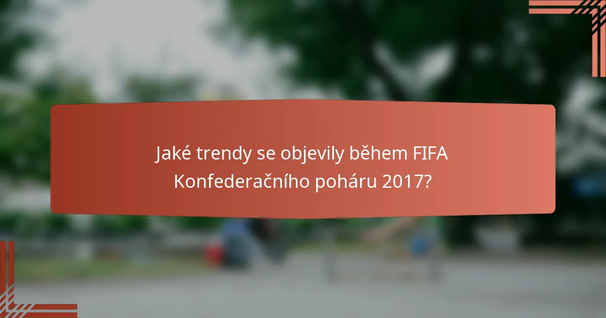 Jaké trendy se objevily během FIFA Konfederačního poháru 2017?