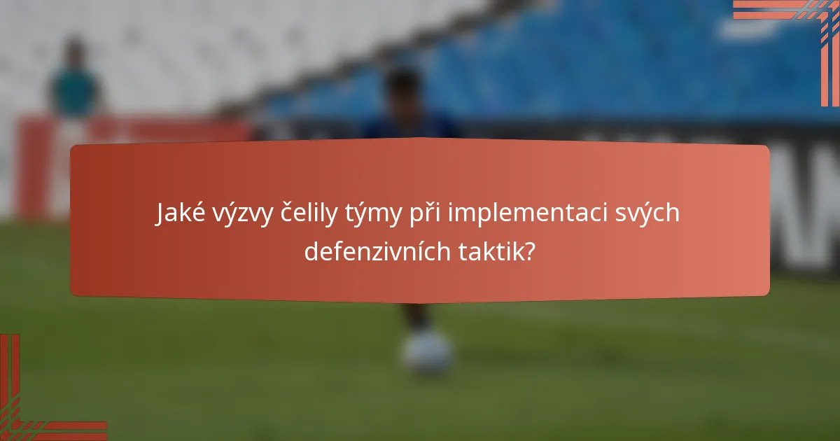Jaké výzvy čelily týmy při implementaci svých defenzivních taktik?