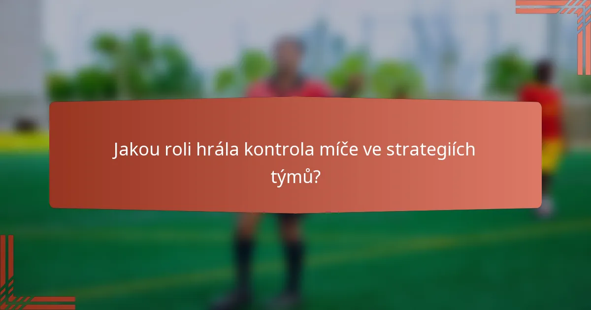 Jakou roli hrála kontrola míče ve strategiích týmů?