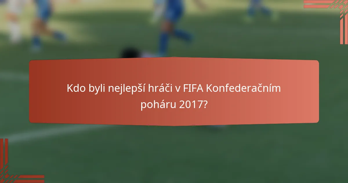 Kdo byli nejlepší hráči v FIFA Konfederačním poháru 2017?