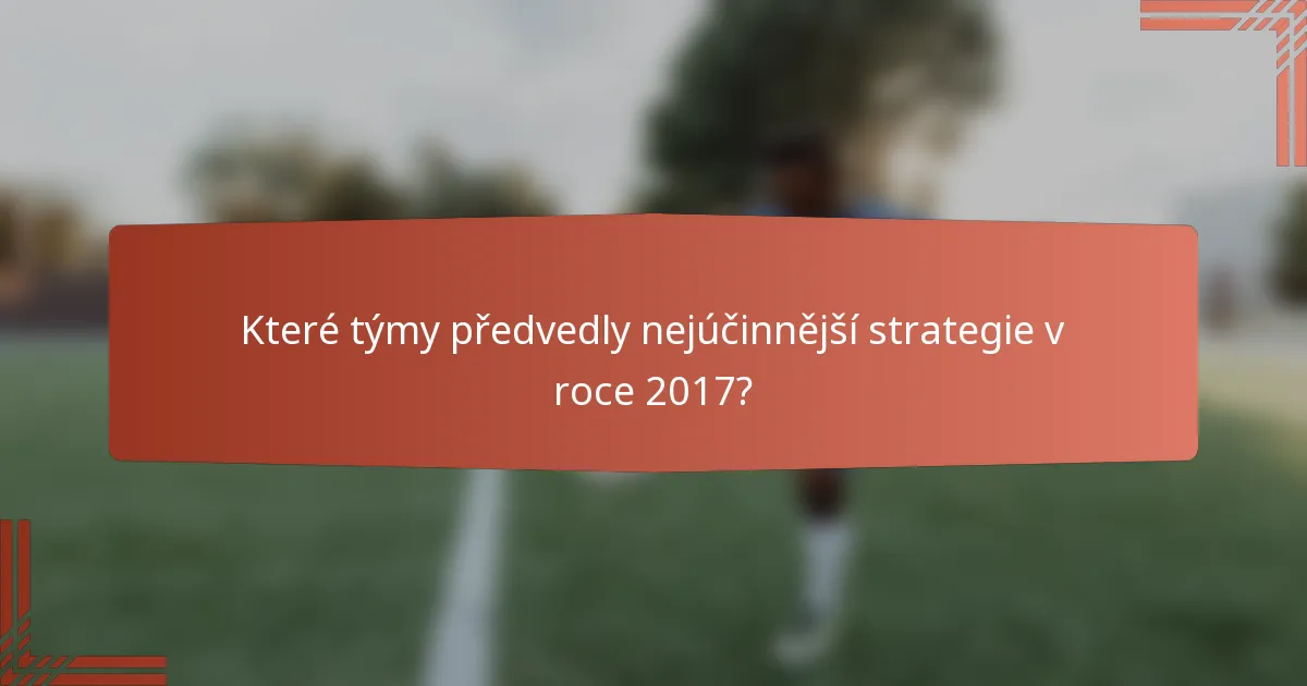Které týmy předvedly nejúčinnější strategie v roce 2017?