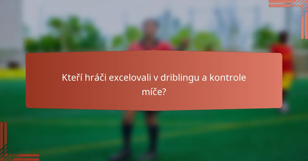 Kteří hráči excelovali v driblingu a kontrole míče?
